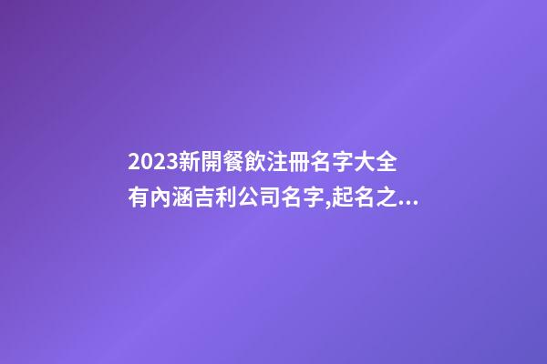 2023新開餐飲注冊名字大全 有內涵吉利公司名字,起名之家-第1張-公司起名-玄機派
